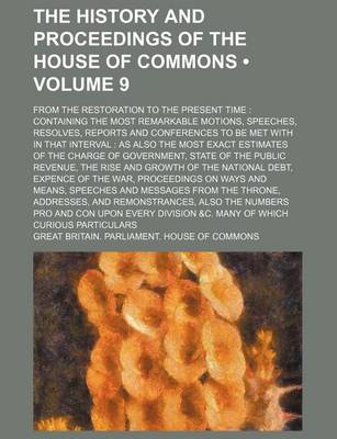 Book cover for The History and Proceedings of the House of Commons (Volume 9); From the Restoration to the Present Time Containing the Most Remarkable Motions, Speeches, Resolves, Reports and Conferences to Be Met with in That Interval as Also the Most Exact Estimates O