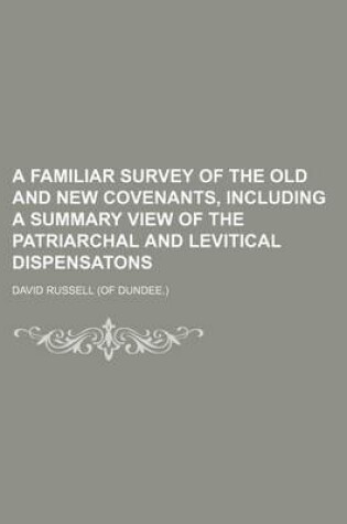 Cover of A Familiar Survey of the Old and New Covenants, Including a Summary View of the Patriarchal and Levitical Dispensatons