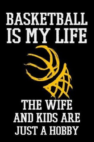 Cover of Basketball Is My Life The Wife And Kids Are Just A Hobby