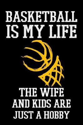 Book cover for Basketball Is My Life The Wife And Kids Are Just A Hobby