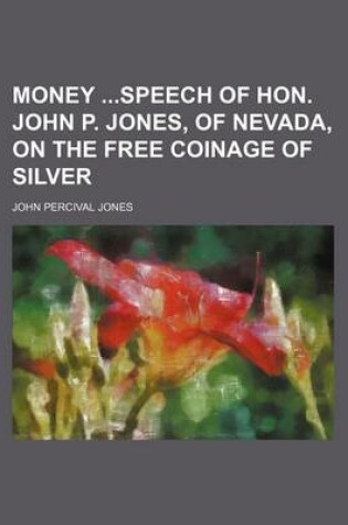 Cover of Money Speech of Hon. John P. Jones, of Nevada, on the Free Coinage of Silver