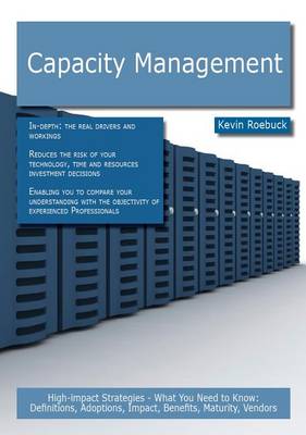 Book cover for Capacity Management: High-Impact Strategies - What You Need to Know: Definitions, Adoptions, Impact, Benefits, Maturity, Vendors