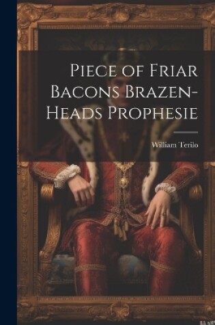 Cover of Piece of Friar Bacons Brazen-Heads Prophesie