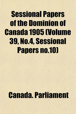 Book cover for Sessional Papers of the Dominion of Canada 1905 (Volume 39, No.4, Sessional Papers No.10)