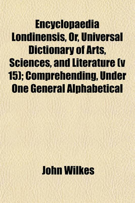 Book cover for Encyclopaedia Londinensis, Or, Universal Dictionary of Arts, Sciences, and Literature (V 15); Comprehending, Under One General Alphabetical