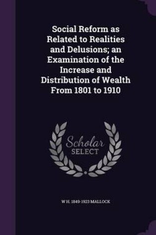 Cover of Social Reform as Related to Realities and Delusions; An Examination of the Increase and Distribution of Wealth from 1801 to 1910