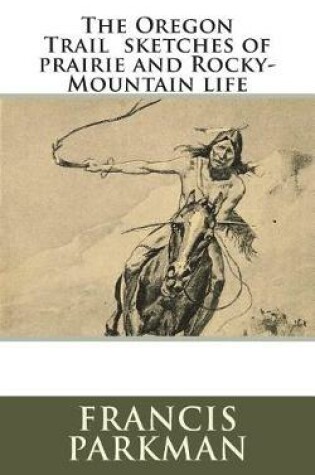 Cover of The Oregon Trail Sketches of Prairie and Rocky-Mountain Life