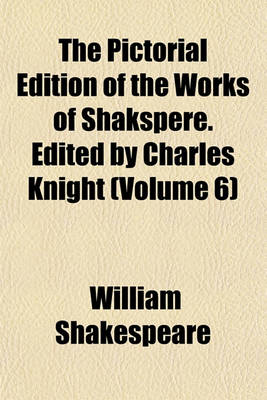 Book cover for The Pictorial Edition of the Works of Shakspere. Edited by Charles Knight (Volume 6)