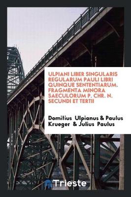 Book cover for Ulpiani Liber Singularis Regularum Pauli Libri Quinque Sententiarum. Fragmenta Minora Saeculorum P. Chr. N. Secundi Et Tertii