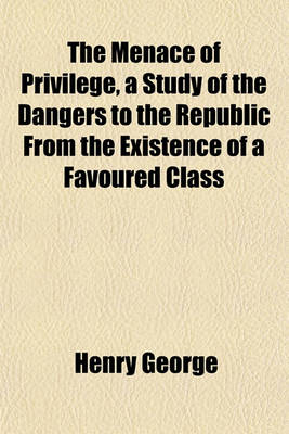 Book cover for The Menace of Privilege, a Study of the Dangers to the Republic from the Existence of a Favoured Class