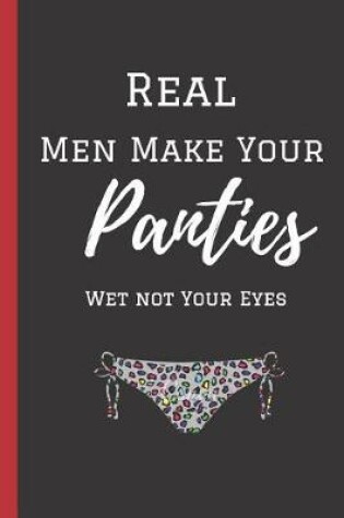 Cover of Real Men Make Your Panties Wet Not Your Eyes