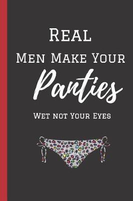 Book cover for Real Men Make Your Panties Wet Not Your Eyes