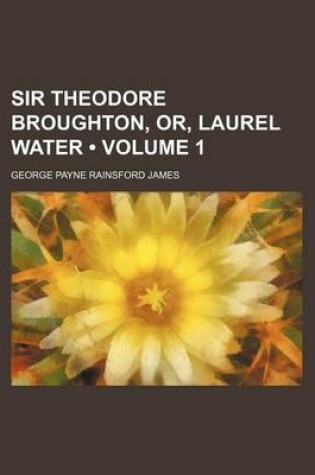 Cover of Sir Theodore Broughton, Or, Laurel Water (Volume 1)