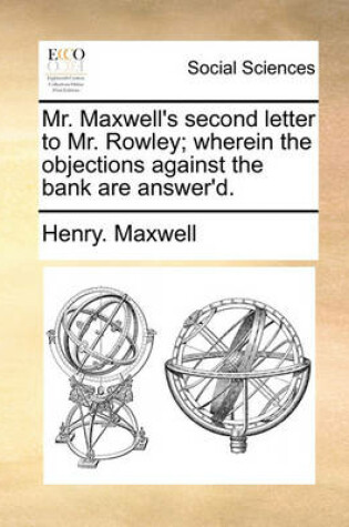 Cover of Mr. Maxwell's Second Letter to Mr. Rowley; Wherein the Objections Against the Bank Are Answer'd.