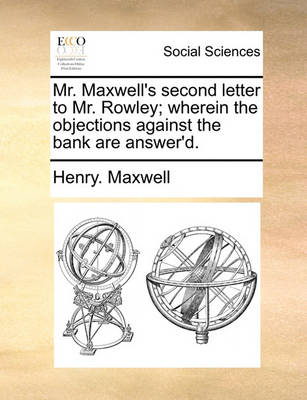 Book cover for Mr. Maxwell's Second Letter to Mr. Rowley; Wherein the Objections Against the Bank Are Answer'd.