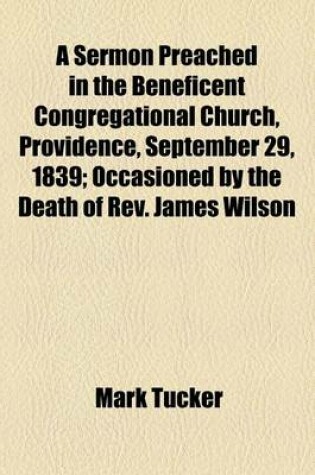 Cover of A Sermon Preached in the Beneficent Congregational Church, Providence, September 29, 1839; Occasioned by the Death of REV. James Wilson