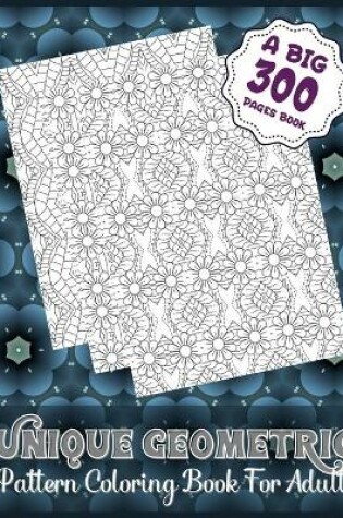 Cover of Unique Geometric Pattern Coloring Book For Adults (A Big 300 Pages Book)