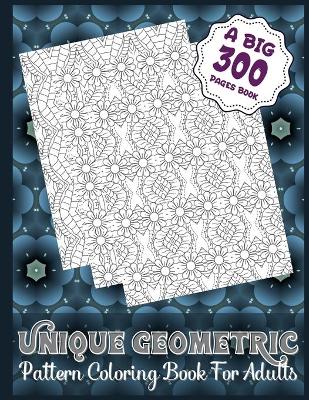 Book cover for Unique Geometric Pattern Coloring Book For Adults (A Big 300 Pages Book)