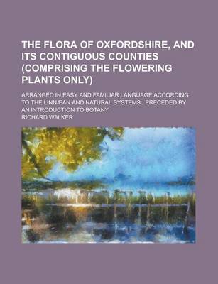 Book cover for The Flora of Oxfordshire, and Its Contiguous Counties (Comprising the Flowering Plants Only); Arranged in Easy and Familiar Language According to the