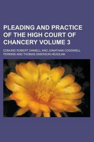 Cover of Pleading and Practice of the High Court of Chancery Volume 3