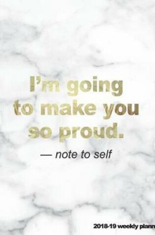 Cover of I'm Going to Make You So Proud Note to Self 2018-19 Weekly Planner