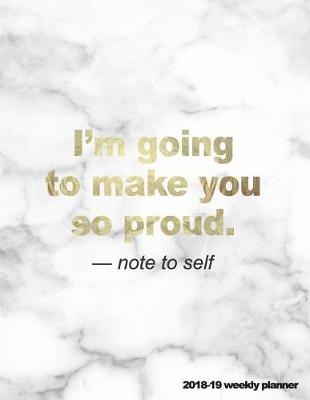 Book cover for I'm Going to Make You So Proud Note to Self 2018-19 Weekly Planner