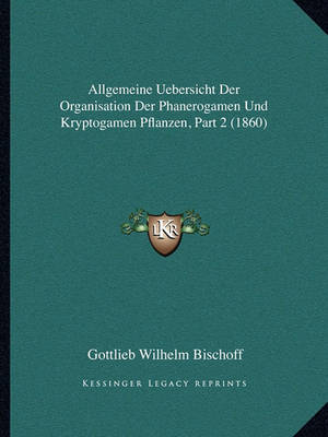 Book cover for Allgemeine Uebersicht Der Organisation Der Phanerogamen Und Kryptogamen Pflanzen, Part 2 (1860)