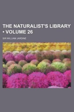 Cover of The Naturalist's Library (Volume 26)