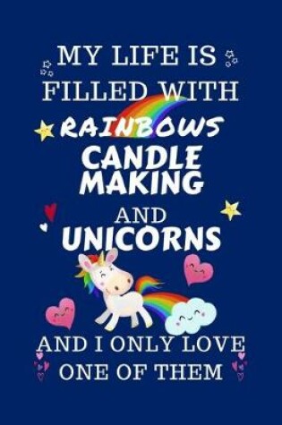 Cover of My Life Is Filled With Rainbows Candle Making And Unicorns And I Only Love One Of Them
