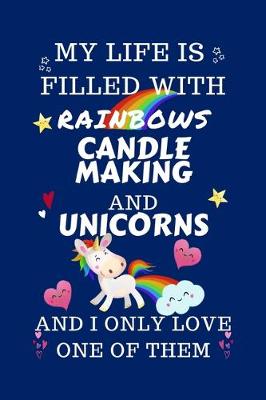 Book cover for My Life Is Filled With Rainbows Candle Making And Unicorns And I Only Love One Of Them