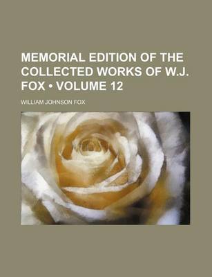 Book cover for Memorial Edition of the Collected Works of W.J. Fox (Volume 12)