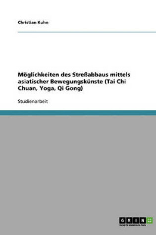 Cover of Moeglichkeiten Des Stressabbaus Mittels Asiatischer Bewegungskunste (Tai Chi Chuan, Yoga, Qi Gong)