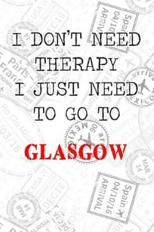 Cover of I Don't Need Therapy I Just Need To Go To Glasgow