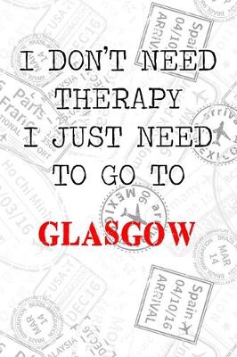 Book cover for I Don't Need Therapy I Just Need To Go To Glasgow