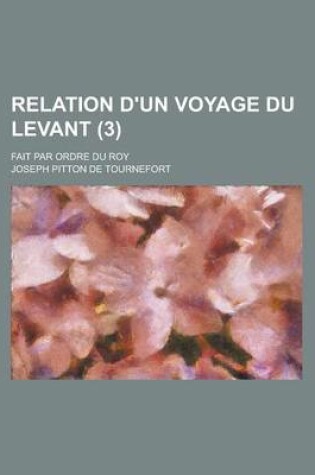 Cover of Relation D'Un Voyage Du Levant; Fait Par Ordre Du Roy (3 )