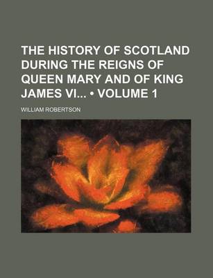 Book cover for The History of Scotland During the Reigns of Queen Mary and of King James VI (Volume 1)