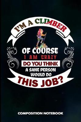 Book cover for I Am a Climber of Course I Am Crazy Do You Think a Sane Person Would Do This Job