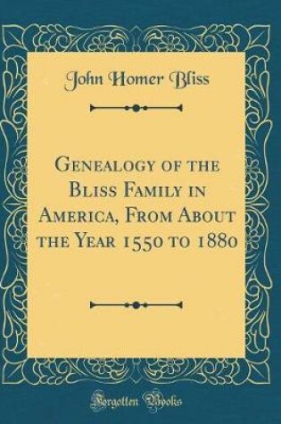 Cover of Genealogy of the Bliss Family in America, from about the Year 1550 to 1880 (Classic Reprint)