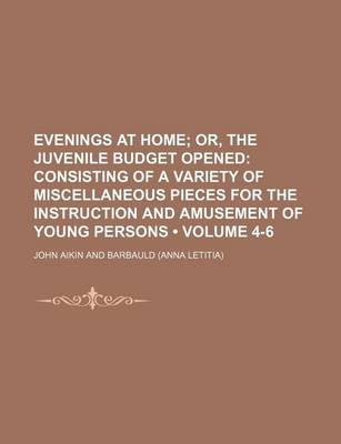 Book cover for Evenings at Home (Volume 4-6); Or, the Juvenile Budget Opened Consisting of a Variety of Miscellaneous Pieces for the Instruction and Amusement of Young Persons