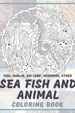 Cover of Sea Fish and Animal - Coloring Book - Fish, Marlin, Koi carp, Seahorse, other