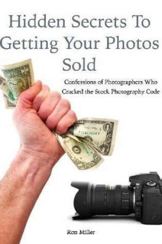 Cover of Hidden Secrets to Getting Your Photos Sold: Confessions of Photographers Who Cracked the Stock Photography Code