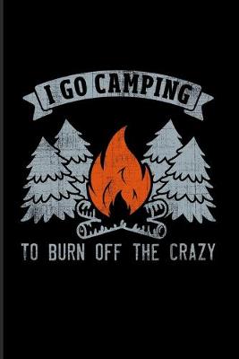 Book cover for I Go Camping To Burn Off The Crazy