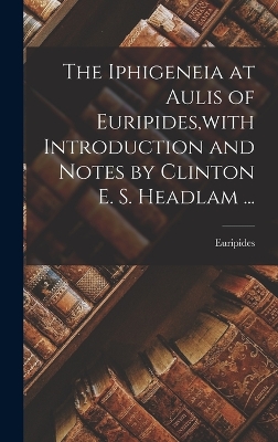 Book cover for The Iphigeneia at Aulis of Euripides, with Introduction and Notes by Clinton E. S. Headlam ...