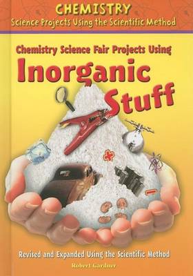 Book cover for Chemistry Science Fair Projects Using Inorganic Stuff, Revised and Expanded Using the Scientific Method