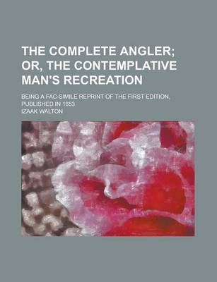 Book cover for The Complete Angler; Being a Fac-Simile Reprint of the First Edition, Published in 1653