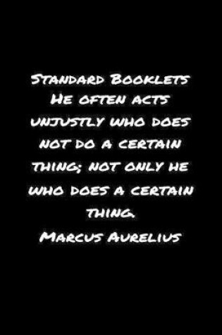 Cover of Standard Booklets He Often Acts Unjustly Who Does Not Do A Certain Thing Not Only He Who Does A Certain Thing Marcus Aurelius