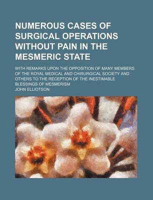 Book cover for Numerous Cases of Surgical Operations Without Pain in the Mesmeric State; With Remarks Upon the Opposition of Many Members of the Royal Medical and Chirurgical Society and Others to the Reception of the Inestimable Blessings of Mesmerism