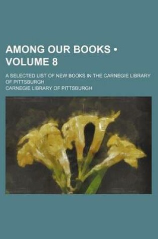 Cover of Among Our Books (Volume 8); A Selected List of New Books in the Carnegie Library of Pittsburgh