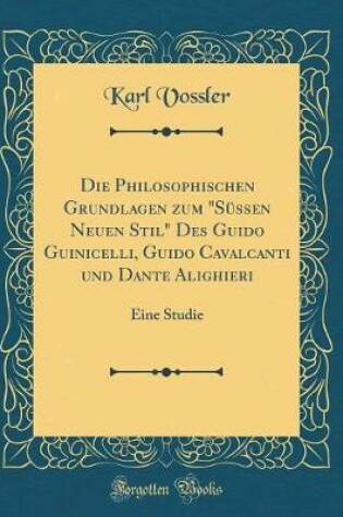 Cover of Die Philosophischen Grundlagen Zum "sussen Neuen Stil" Des Guido Guinicelli, Guido Cavalcanti Und Dante Alighieri