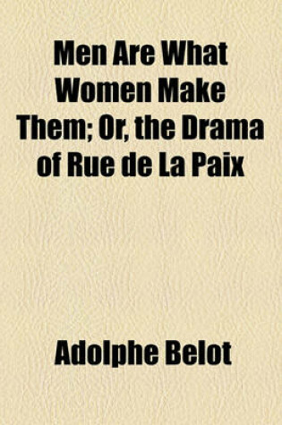 Cover of Men Are What Women Make Them; Or, the Drama of Rue de La Paix